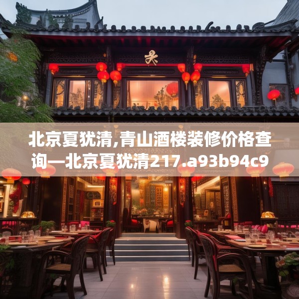 北京夏犹清,青山酒楼装修价格查询—北京夏犹清217.a93b94c97fgy.104jhhj