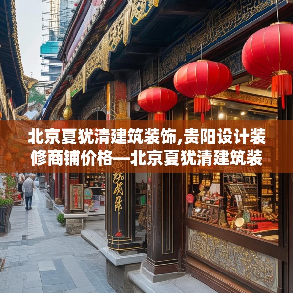 北京夏犹清建筑装饰,贵阳设计装修商铺价格—北京夏犹清建筑装饰489.a365b366c369fgy.376uyk