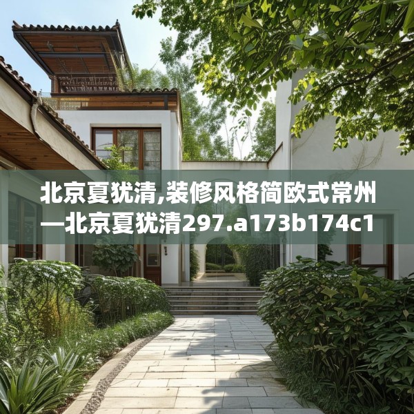 北京夏犹清,装修风格简欧式常州—北京夏犹清297.a173b174c177fgy.184fghfd
