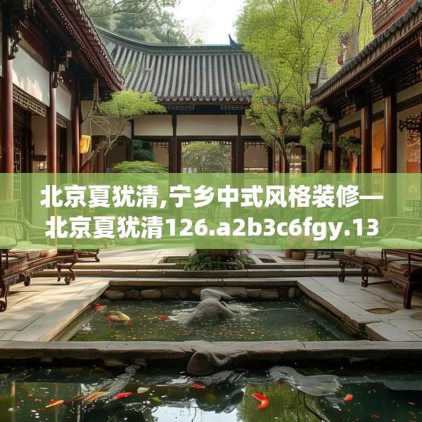 北京夏犹清,宁乡中式风格装修—北京夏犹清126.a2b3c6fgy.13nbn