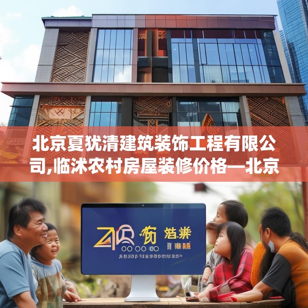 北京夏犹清建筑装饰工程有限公司,临沭农村房屋装修价格—北京夏犹清建筑装饰工程有限公司479.a355b356c359fgy.366cvcx