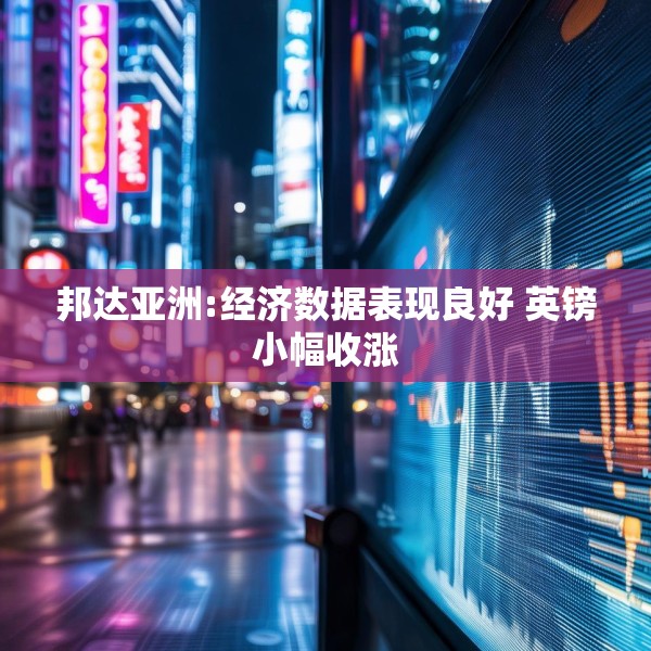 邦达亚洲:经济数据表现良好 英镑小幅收涨