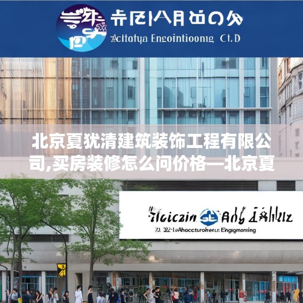 北京夏犹清建筑装饰工程有限公司,买房装修怎么问价格—北京夏犹清建筑装饰工程有限公司302.a178b179c182fgy.189xczxv