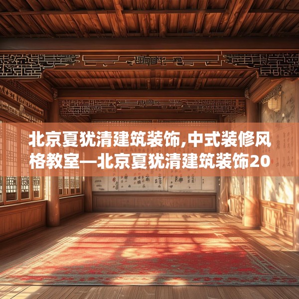 北京夏犹清建筑装饰,中式装修风格教室—北京夏犹清建筑装饰207.a83b84c87fgy.94fghfd