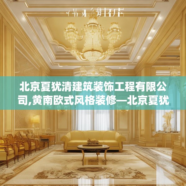 北京夏犹清建筑装饰工程有限公司,黄南欧式风格装修—北京夏犹清建筑装饰工程有限公司159.a35b36c39fgy.46fhsg