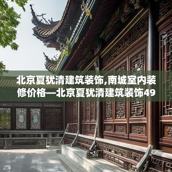 北京夏犹清建筑装饰,南城室内装修价格—北京夏犹清建筑装饰497.a373b374c377fgy.384cvcx