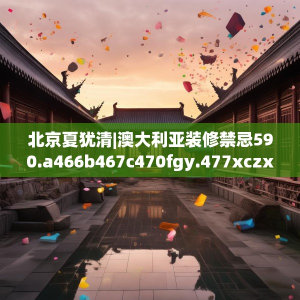 北京夏犹清|澳大利亚装修禁忌590.a466b467c470fgy.477xczxv
