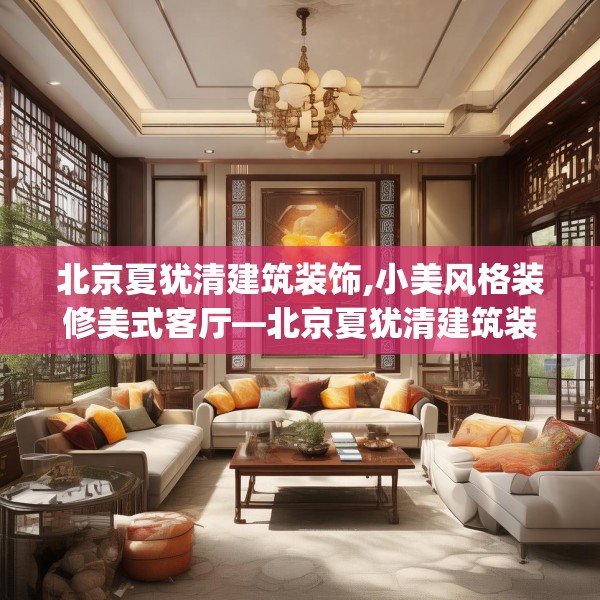 北京夏犹清建筑装饰,小美风格装修美式客厅—北京夏犹清建筑装饰355.a231b232c235fgy.242poiy