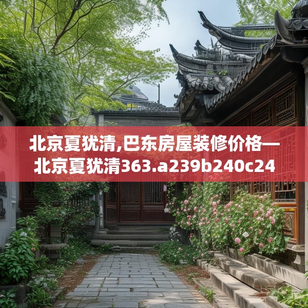 北京夏犹清,巴东房屋装修价格—北京夏犹清363.a239b240c243fgy.250uyk