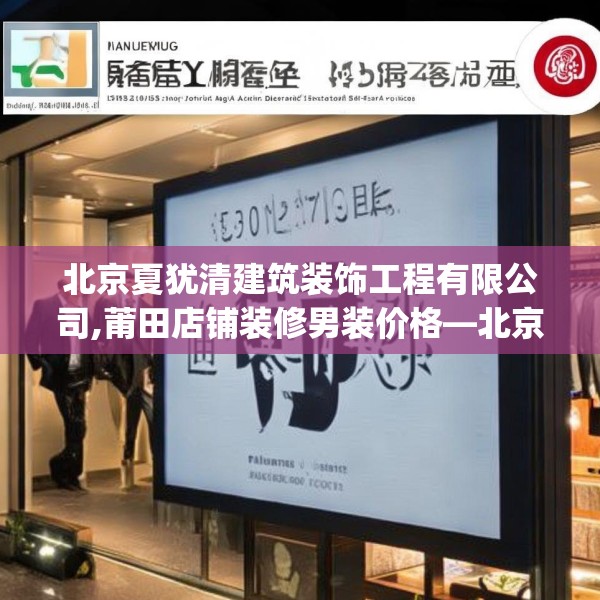 北京夏犹清建筑装饰工程有限公司,莆田店铺装修男装价格—北京夏犹清建筑装饰工程有限公司353.a229b230c233fgy.240cvcx