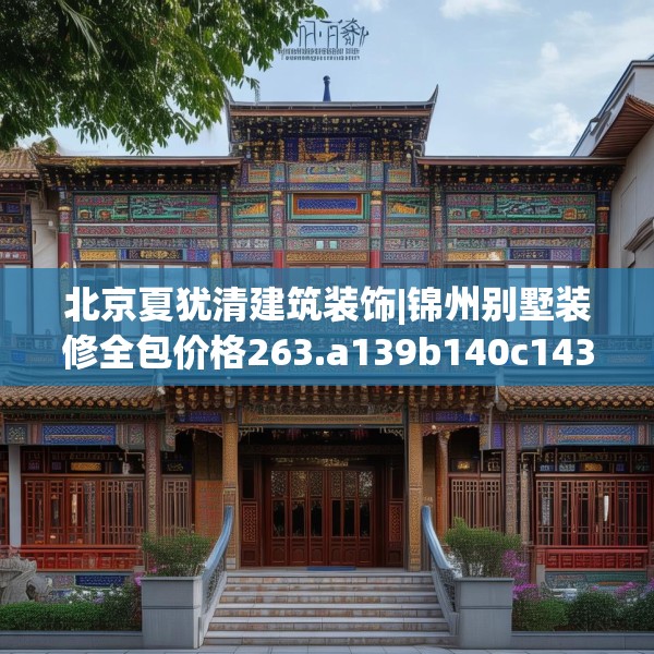 北京夏犹清建筑装饰|锦州别墅装修全包价格263.a139b140c143fgy.150cvcx