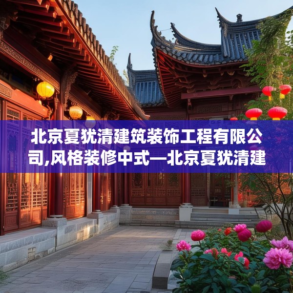 北京夏犹清建筑装饰工程有限公司,风格装修中式—北京夏犹清建筑装饰工程有限公司374.a250b251c254fgy.261xczxv