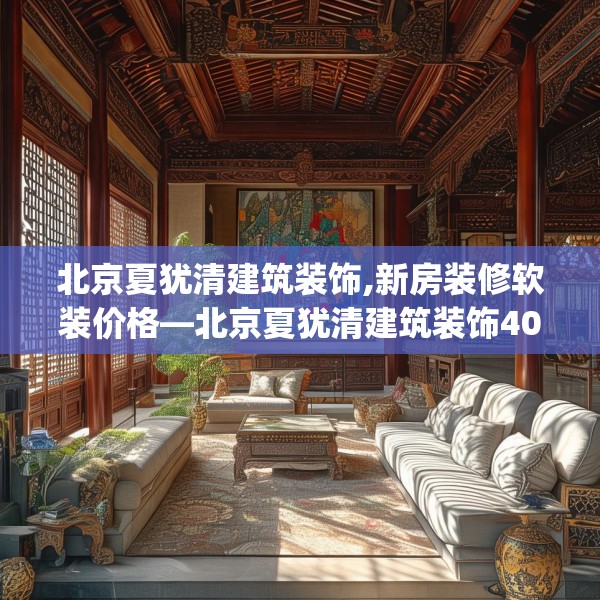 北京夏犹清建筑装饰,新房装修软装价格—北京夏犹清建筑装饰402.a278b279c282fgy.289dsfds