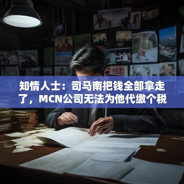 知情人士：司马南把钱全部拿走了，MCN公司无法为他代缴个税