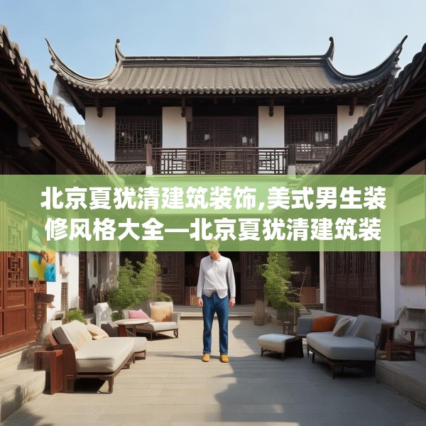 北京夏犹清建筑装饰,美式男生装修风格大全—北京夏犹清建筑装饰451.a327b328c331fgy.338jhhj
