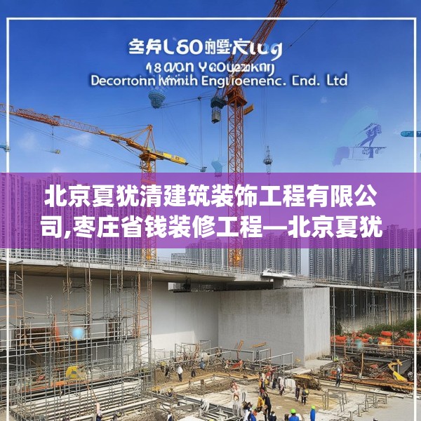 北京夏犹清建筑装饰工程有限公司,枣庄省钱装修工程—北京夏犹清建筑装饰工程有限公司468.a344b345c348fgy.355nbn