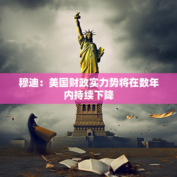 穆迪：美国财政实力势将在数年内持续下降