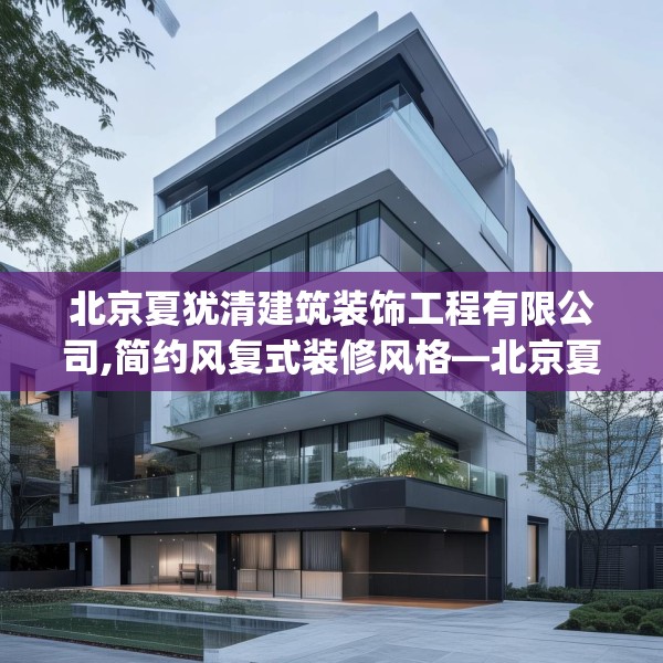北京夏犹清建筑装饰工程有限公司,简约风复式装修风格—北京夏犹清建筑装饰工程有限公司414.a290b291c294fgy.301nbn