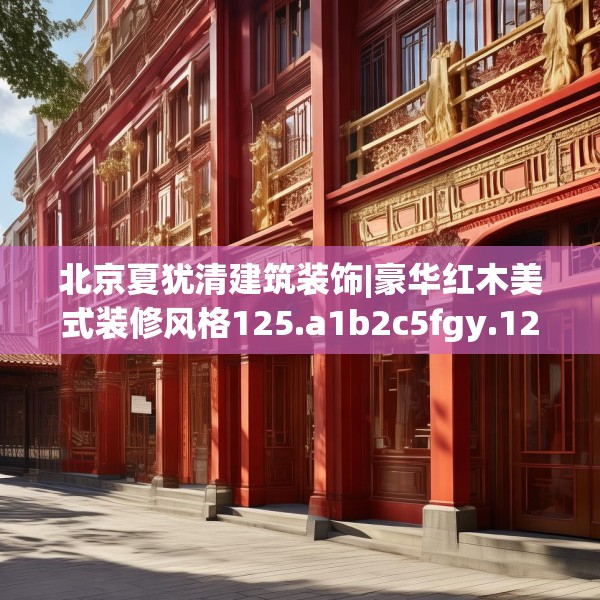 北京夏犹清建筑装饰|豪华红木美式装修风格125.a1b2c5fgy.12bnbn