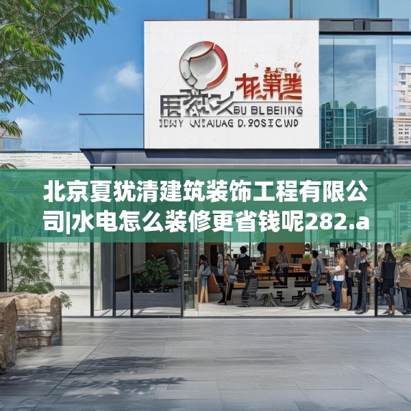 北京夏犹清建筑装饰工程有限公司|水电怎么装修更省钱呢282.a158b159c162fgy.169lkjl