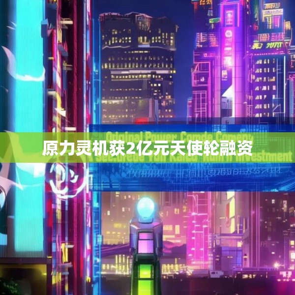 原力灵机获2亿元天使轮融资