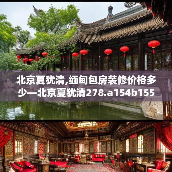 北京夏犹清,缅甸包房装修价格多少—北京夏犹清278.a154b155c158fgy.165wew