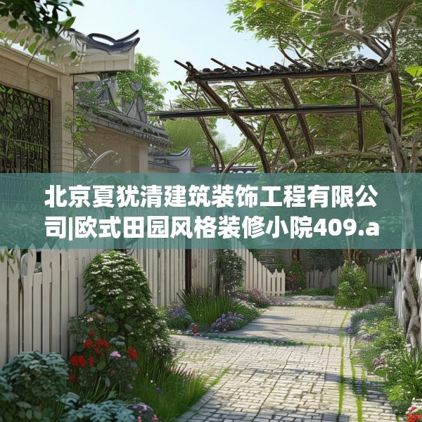 北京夏犹清建筑装饰工程有限公司|欧式田园风格装修小院409.a285b286c289fgy.296poiy