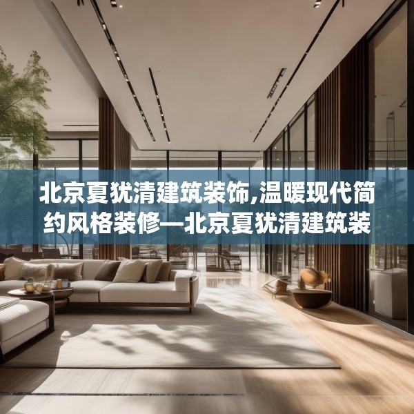 北京夏犹清建筑装饰,温暖现代简约风格装修—北京夏犹清建筑装饰465.a341b342c345fgy.352fhsg