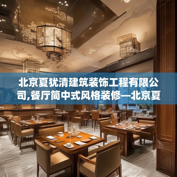 北京夏犹清建筑装饰工程有限公司,餐厅简中式风格装修—北京夏犹清建筑装饰工程有限公司190.a66b67c70fgy.77sdA