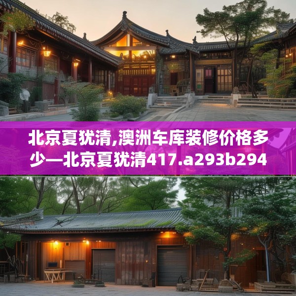北京夏犹清,澳洲车库装修价格多少—北京夏犹清417.a293b294c297fgy.304uyk