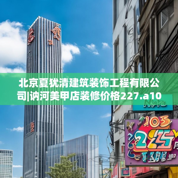 北京夏犹清建筑装饰工程有限公司|讷河美甲店装修价格227.a103b104c107fgy.114cvcx