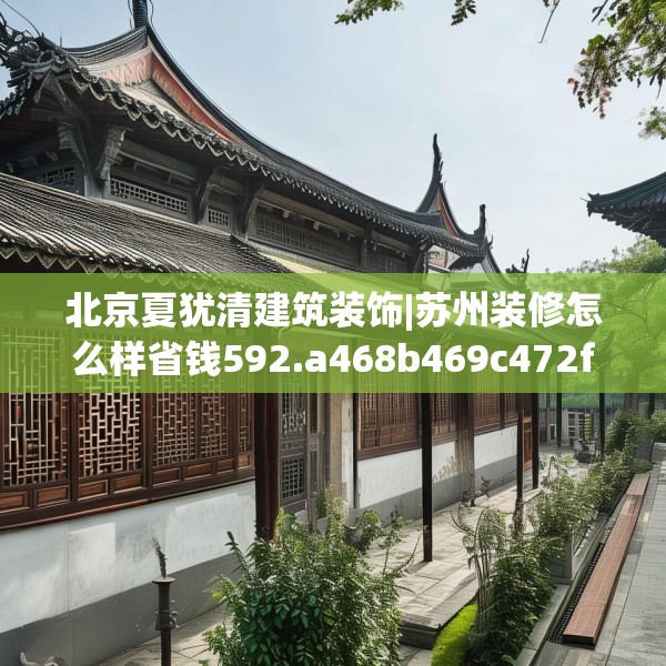 北京夏犹清建筑装饰|苏州装修怎么样省钱592.a468b469c472fgy.479dewqe