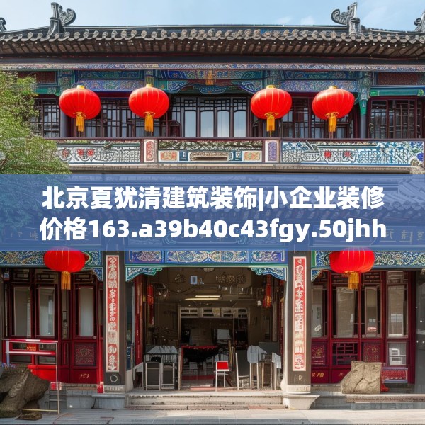北京夏犹清建筑装饰|小企业装修价格163.a39b40c43fgy.50jhhj