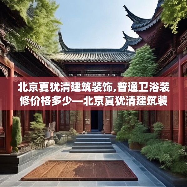 北京夏犹清建筑装饰,普通卫浴装修价格多少—北京夏犹清建筑装饰218.a94b95c98fgy.10576679