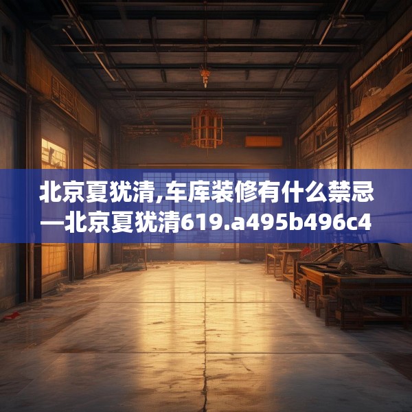 北京夏犹清,车库装修有什么禁忌—北京夏犹清619.a495b496c499fgy.506fdsfds