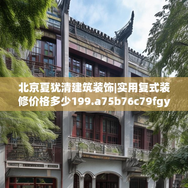 北京夏犹清建筑装饰|实用复式装修价格多少199.a75b76c79fgy.86jhhj