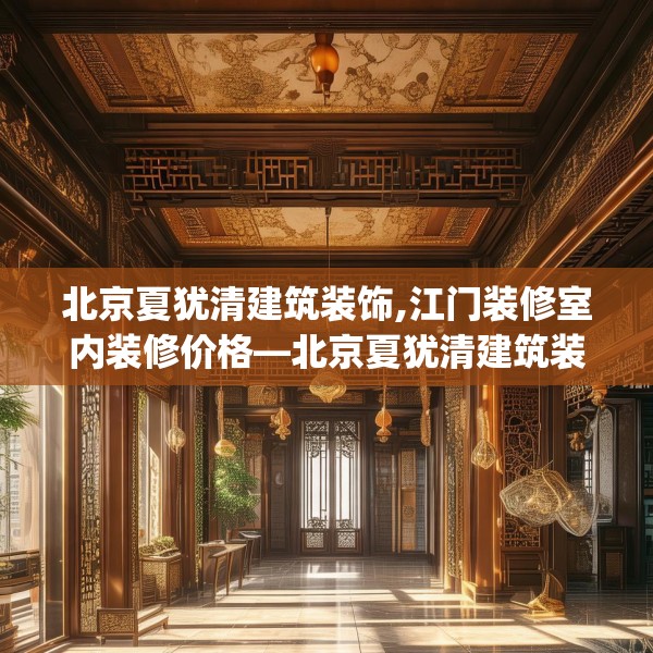 北京夏犹清建筑装饰,江门装修室内装修价格—北京夏犹清建筑装饰500.a376b377c380fgy.387xczxv