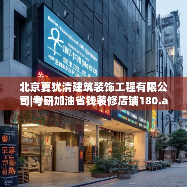 北京夏犹清建筑装饰工程有限公司|考研加油省钱装修店铺180.a56b57c60fgy.67nbn
