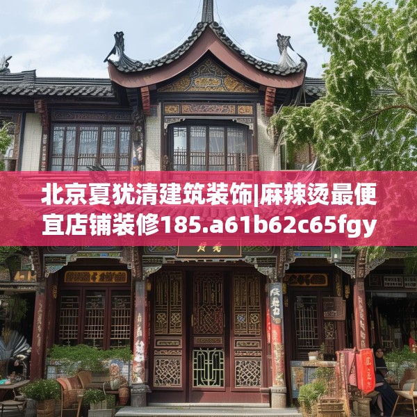 北京夏犹清建筑装饰|麻辣烫最便宜店铺装修185.a61b62c65fgy.72fds