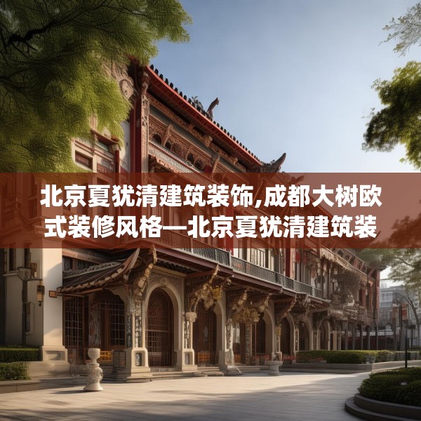 北京夏犹清建筑装饰,成都大树欧式装修风格—北京夏犹清建筑装饰215.a91b92c95fgy.102bnbn