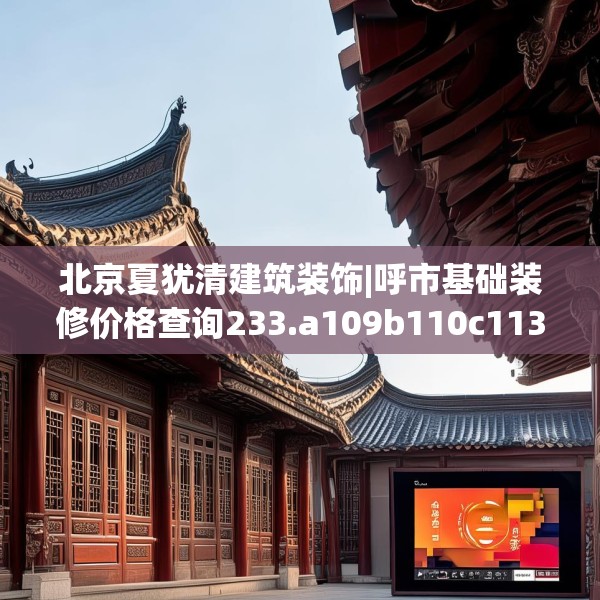 北京夏犹清建筑装饰|呼市基础装修价格查询233.a109b110c113fgy.120bnbn