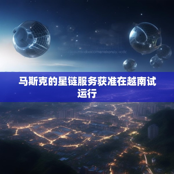 马斯克的星链服务获准在越南试运行