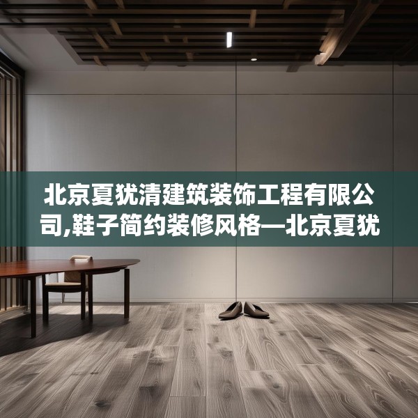 北京夏犹清建筑装饰工程有限公司,鞋子简约装修风格—北京夏犹清建筑装饰工程有限公司572.a448b449c452fgy.459xczxv