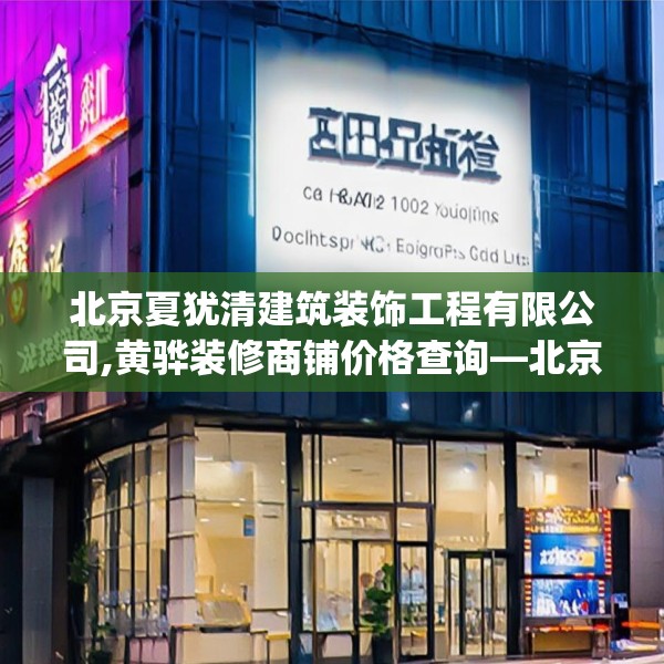 北京夏犹清建筑装饰工程有限公司,黄骅装修商铺价格查询—北京夏犹清建筑装饰工程有限公司225.a101b102c105fgy.112fghfd