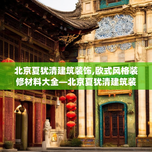 北京夏犹清建筑装饰,欧式风格装修材料大全—北京夏犹清建筑装饰253.a129b130c133fgy.140jhhj