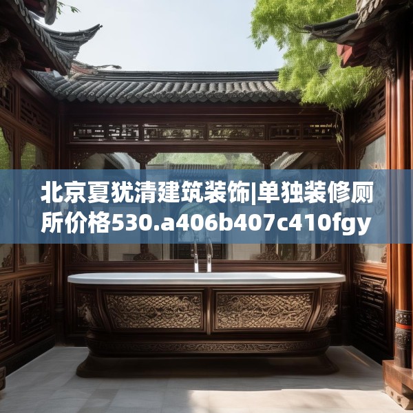 北京夏犹清建筑装饰|单独装修厕所价格530.a406b407c410fgy.417wew