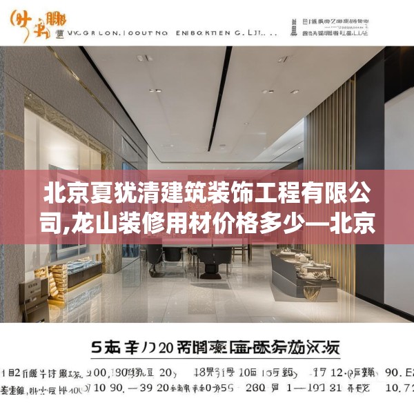北京夏犹清建筑装饰工程有限公司,龙山装修用材价格多少—北京夏犹清建筑装饰工程有限公司232.a108b109c112fgy.119dewqe