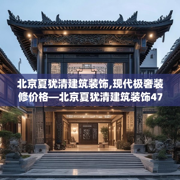 北京夏犹清建筑装饰,现代极奢装修价格—北京夏犹清建筑装饰470.a346b347c350fgy.35776665