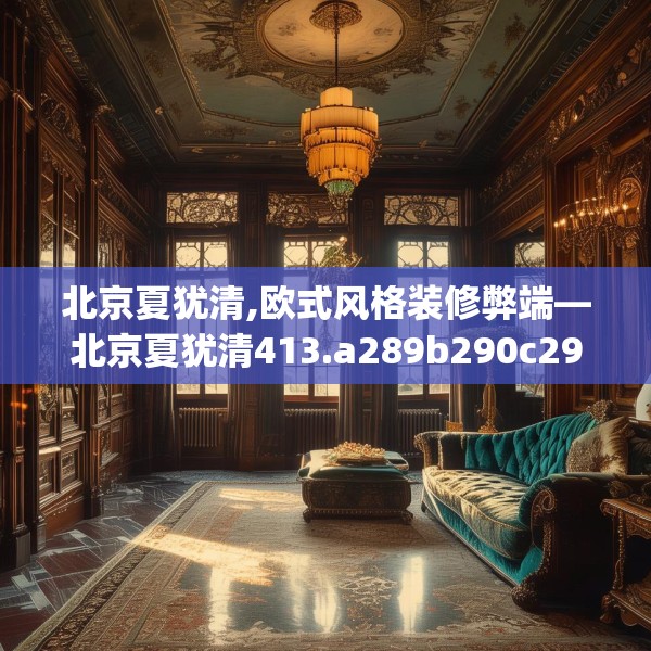 北京夏犹清,欧式风格装修弊端—北京夏犹清413.a289b290c293fgy.300bnbn