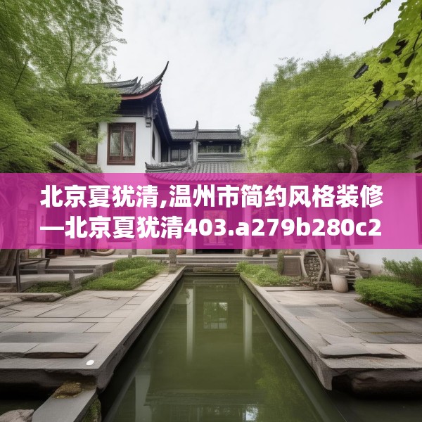 北京夏犹清,温州市简约风格装修—北京夏犹清403.a279b280c283fgy.290fdsfds